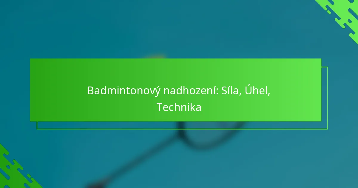 Badmintonový nadhození: Síla, Úhel, Technika