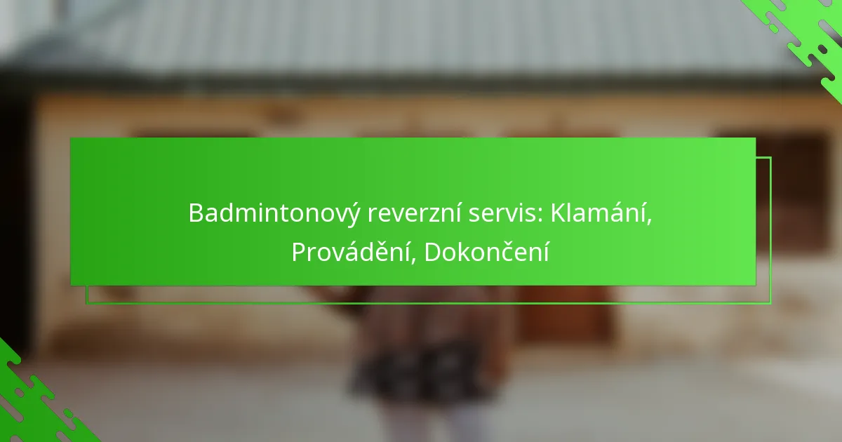 Badmintonový reverzní servis: Klamání, Provádění, Dokončení