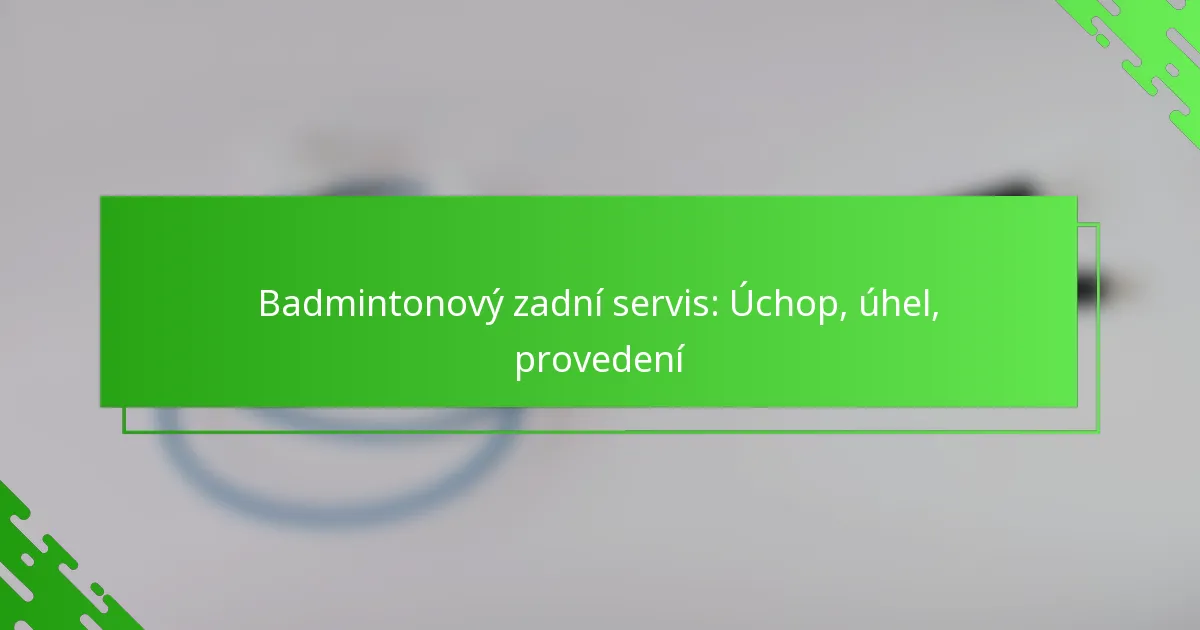 Badmintonový zadní servis: Úchop, úhel, provedení