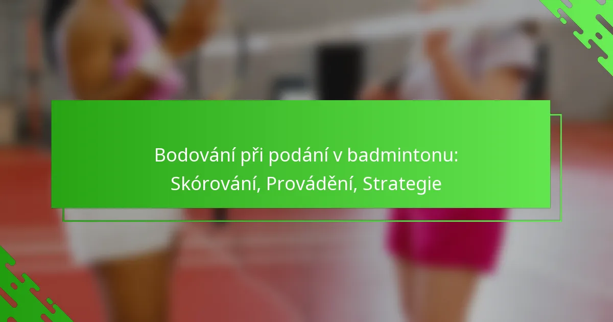 Bodování při podání v badmintonu: Skórování, Provádění, Strategie