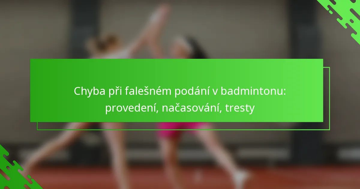 Chyba při falešném podání v badmintonu: provedení, načasování, tresty