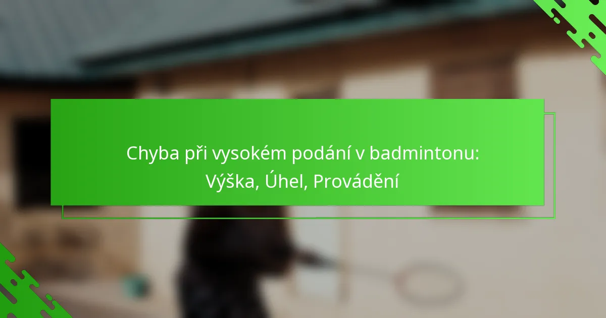 Chyba při vysokém podání v badmintonu: Výška, Úhel, Provádění