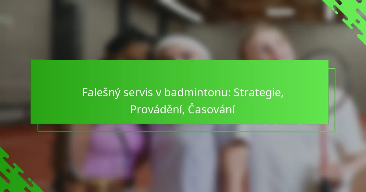 Falešný servis v badmintonu: Strategie, Provádění, Časování