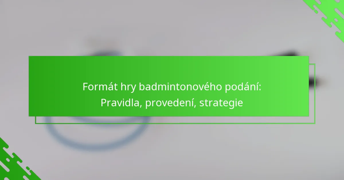 Formát hry badmintonového podání: Pravidla, provedení, strategie