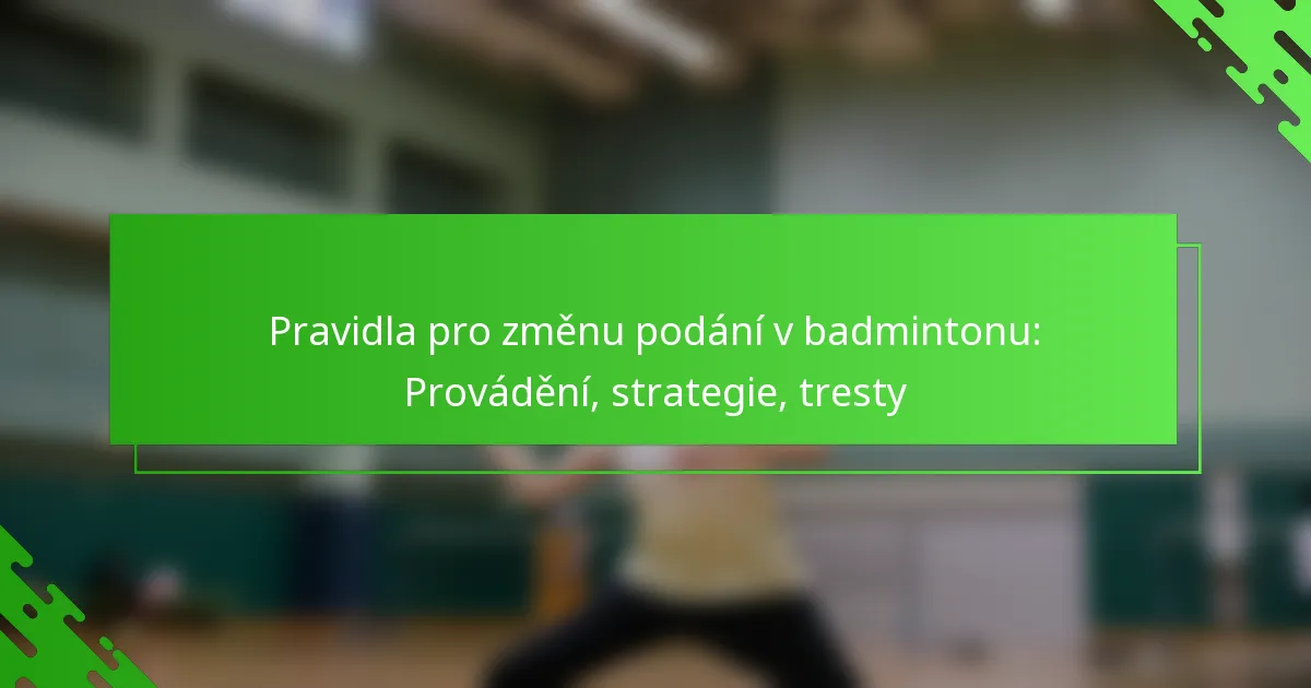 Pravidla pro změnu podání v badmintonu: Provádění, strategie, tresty