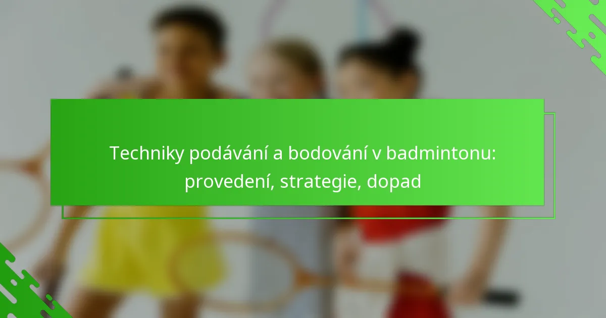 Techniky podávání a bodování v badmintonu: provedení, strategie, dopad