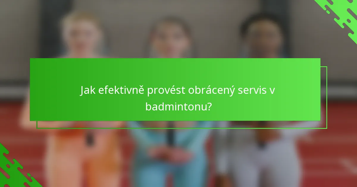 Jak efektivně provést obrácený servis v badmintonu?