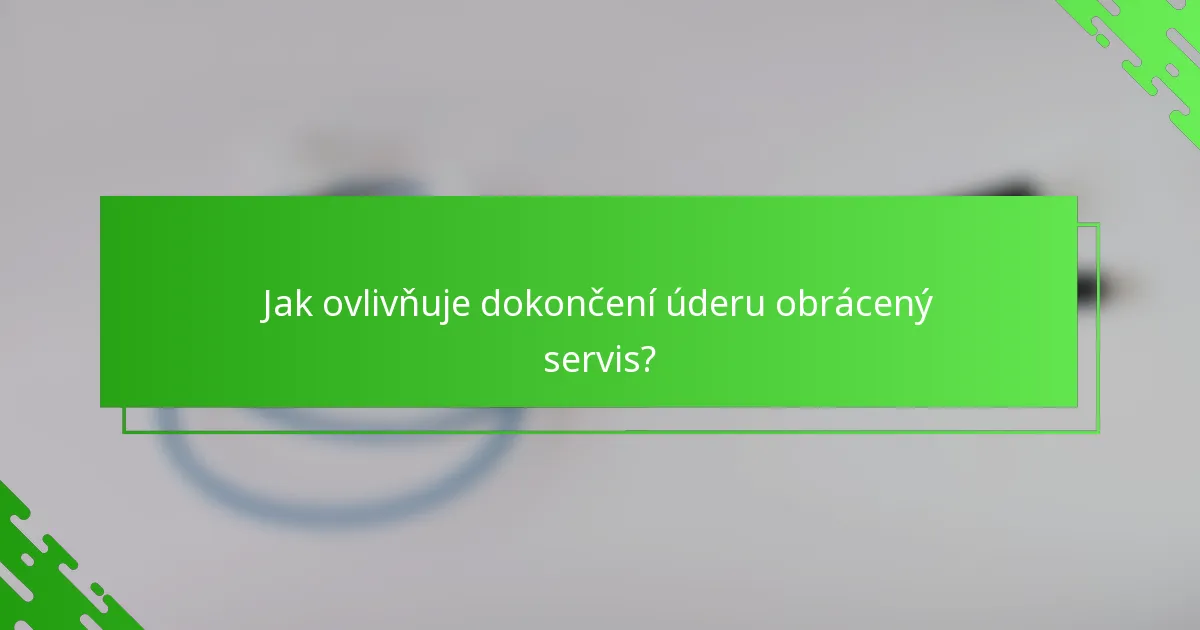 Jak ovlivňuje dokončení úderu obrácený servis?