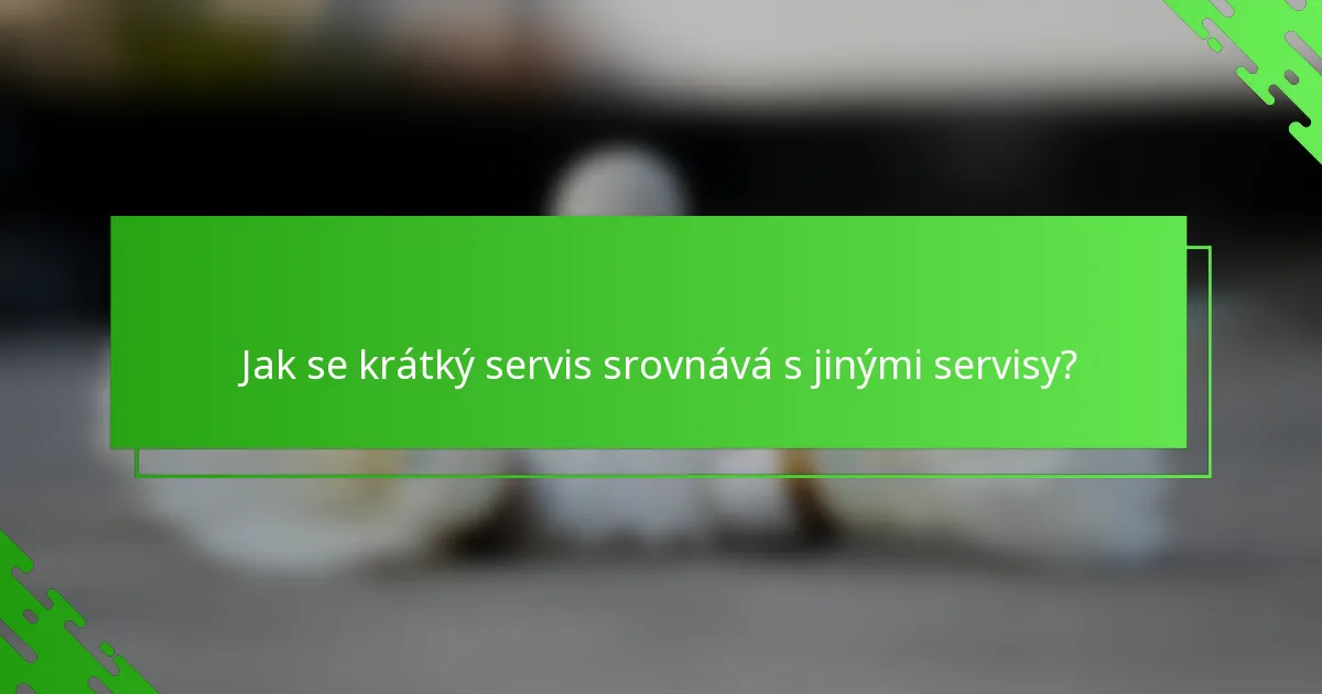 Jak se krátký servis srovnává s jinými servisy?