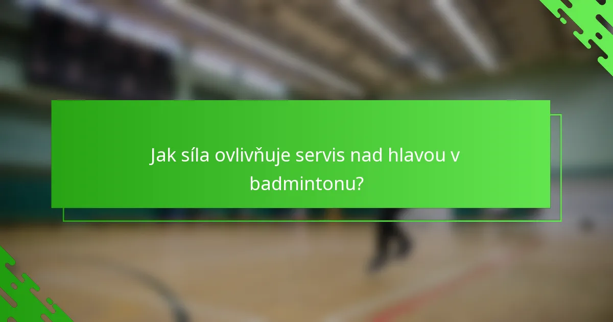 Jak síla ovlivňuje servis nad hlavou v badmintonu?