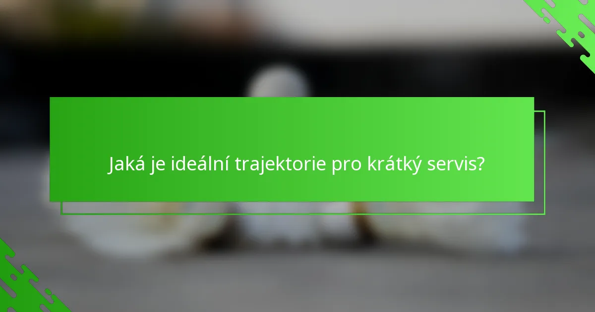 Jaká je ideální trajektorie pro krátký servis?