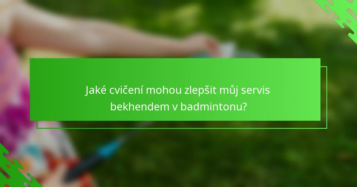 Jaké cvičení mohou zlepšit můj servis bekhendem v badmintonu?