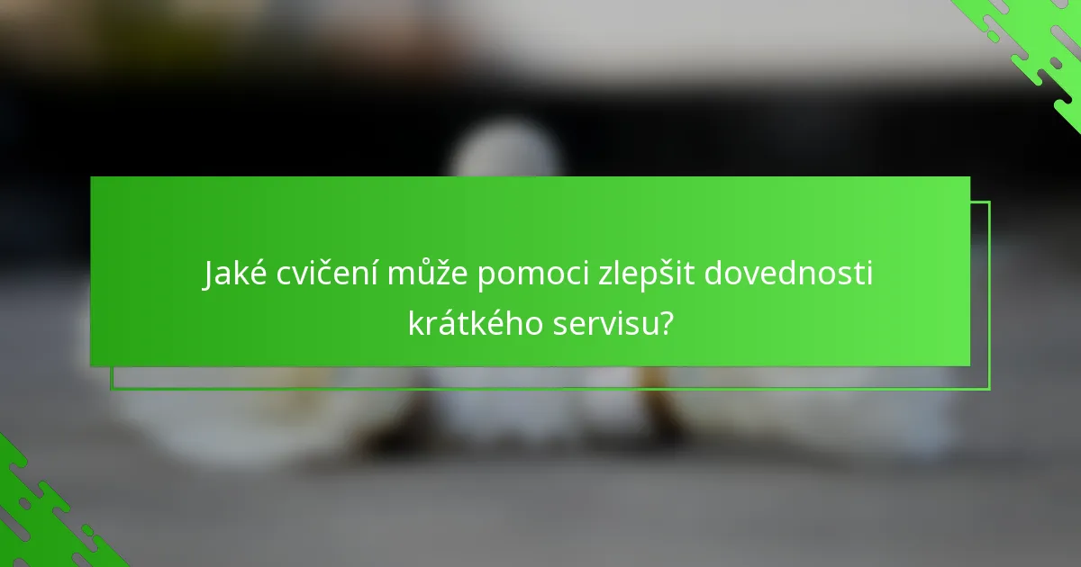 Jaké cvičení může pomoci zlepšit dovednosti krátkého servisu?