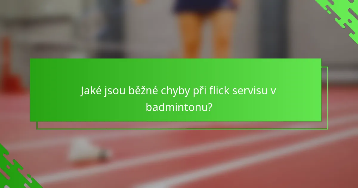 Jaké jsou běžné chyby při flick servisu v badmintonu?