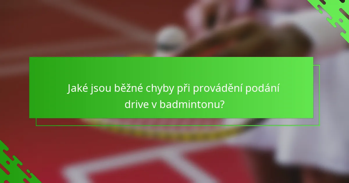 Jaké jsou běžné chyby při provádění podání drive v badmintonu?
