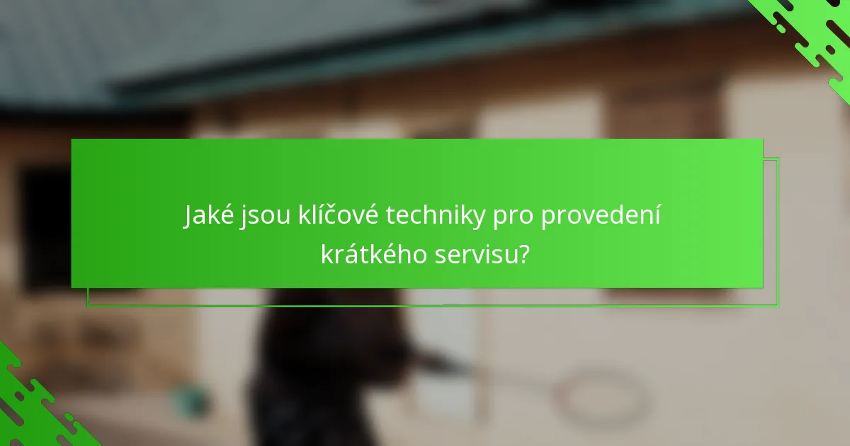Jaké jsou klíčové techniky pro provedení krátkého servisu?
