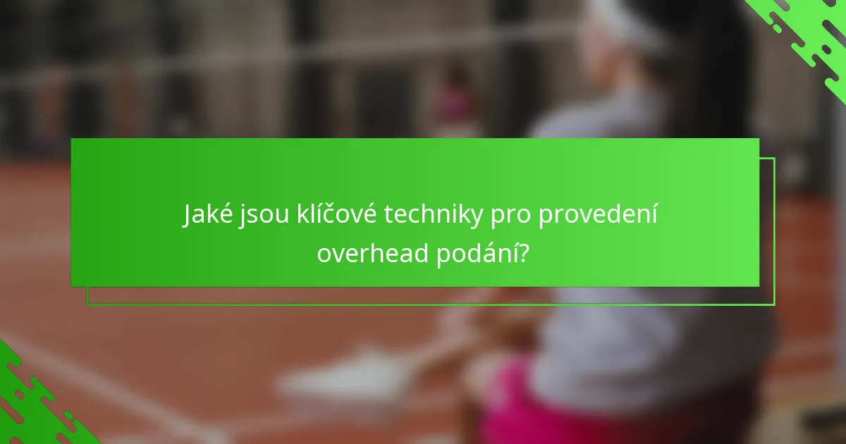 Jaké jsou klíčové techniky pro provedení overhead podání?