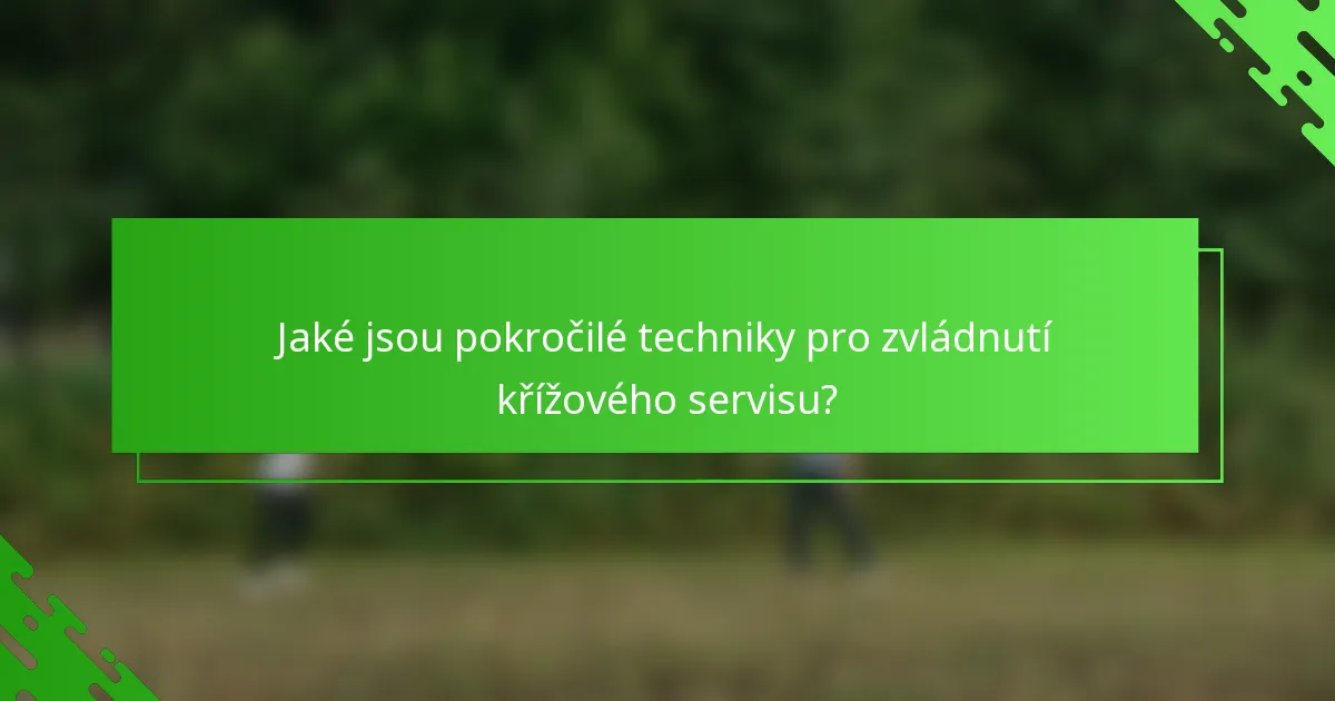 Jaké jsou pokročilé techniky pro zvládnutí křížového servisu?