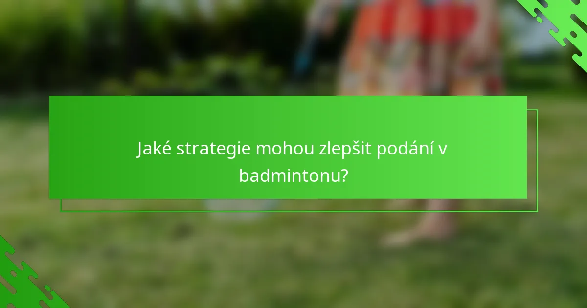 Jaké strategie mohou zlepšit podání v badmintonu?