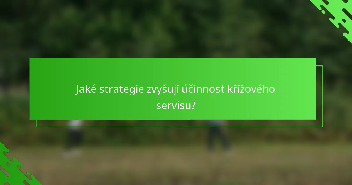 Jaké strategie zvyšují účinnost křížového servisu?