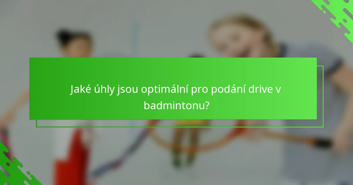 Jaké úhly jsou optimální pro podání drive v badmintonu?