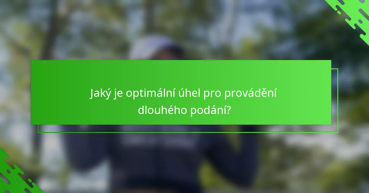 Jaký je optimální úhel pro provádění dlouhého podání?