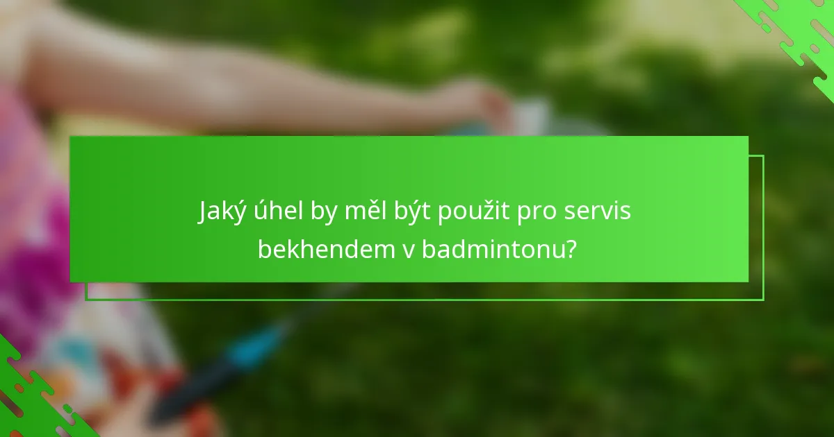 Jaký úhel by měl být použit pro servis bekhendem v badmintonu?