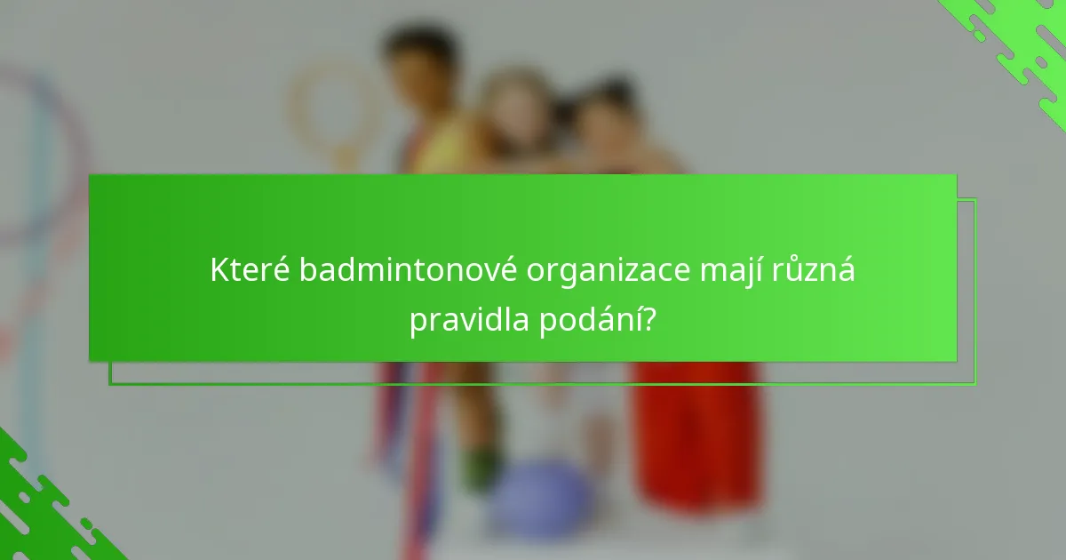Které badmintonové organizace mají různá pravidla podání?